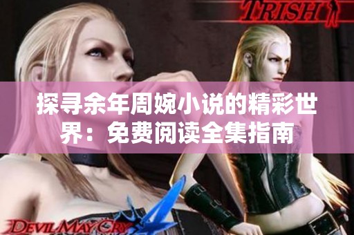 探寻余年周婉小说的精彩世界：免费阅读全集指南