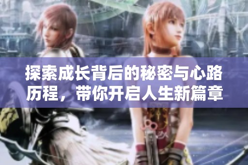 探索成长背后的秘密与心路历程，带你开启人生新篇章