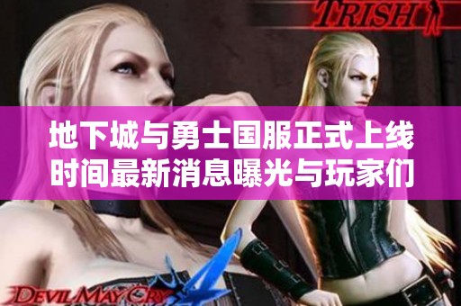 地下城与勇士国服正式上线时间最新消息曝光与玩家们分享