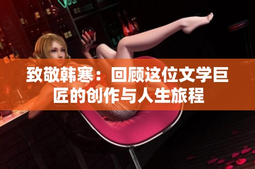 致敬韩寒：回顾这位文学巨匠的创作与人生旅程