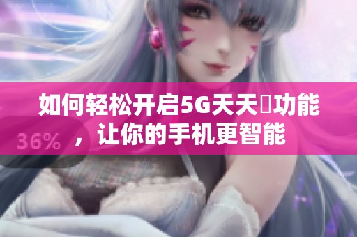 如何轻松开启5G天天奭功能，让你的手机更智能