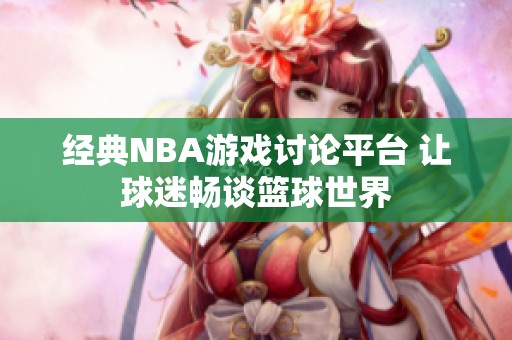经典NBA游戏讨论平台 让球迷畅谈篮球世界