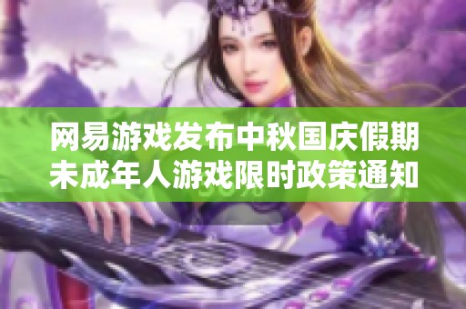网易游戏发布中秋国庆假期未成年人游戏限时政策通知