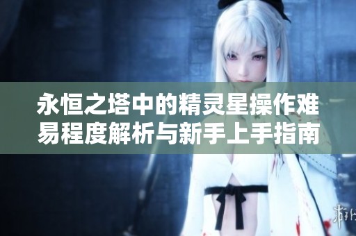永恒之塔中的精灵星操作难易程度解析与新手上手指南