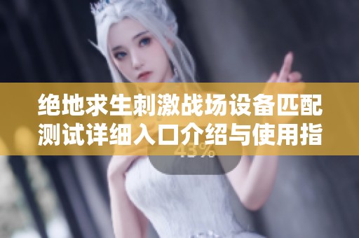绝地求生刺激战场设备匹配测试详细入口介绍与使用指南