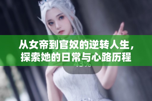 从女帝到官奴的逆转人生，探索她的日常与心路历程