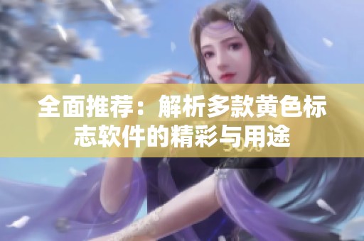 全面推荐：解析多款黄色标志软件的精彩与用途