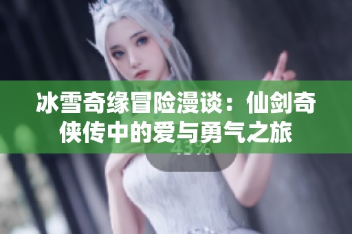 冰雪奇缘冒险漫谈：仙剑奇侠传中的爱与勇气之旅