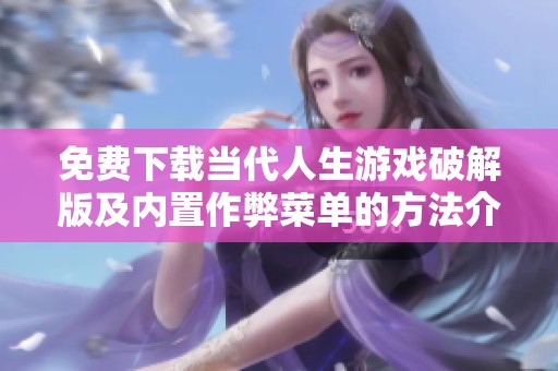 免费下载当代人生游戏破解版及内置作弊菜单的方法介绍