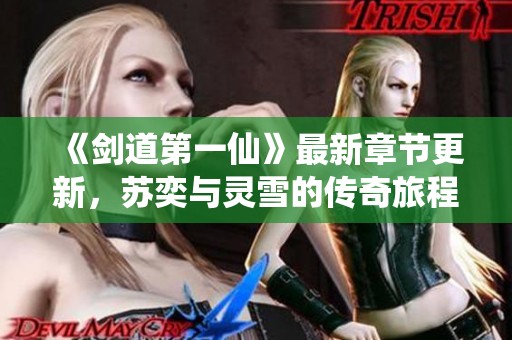 《剑道第一仙》最新章节更新，苏奕与灵雪的传奇旅程解析