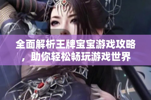 全面解析王牌宝宝游戏攻略，助你轻松畅玩游戏世界