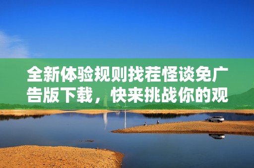 全新体验规则找茬怪谈免广告版下载，快来挑战你的观察力！