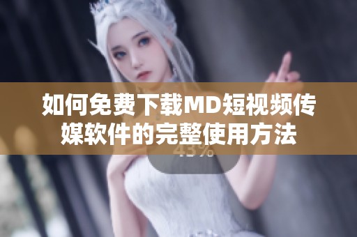 如何免费下载MD短视频传媒软件的完整使用方法