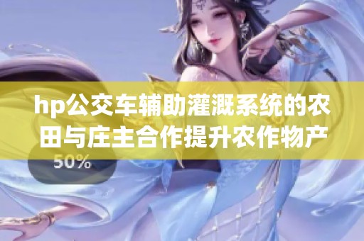 hp公交车辅助灌溉系统的农田与庄主合作提升农作物产量