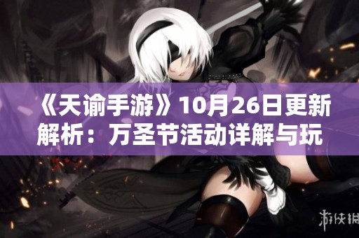 《天谕手游》10月26日更新解析：万圣节活动详解与玩法新体验