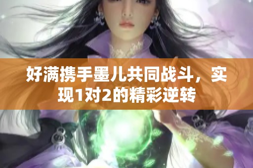 好满携手墨儿共同战斗，实现1对2的精彩逆转