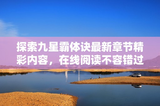 探索九星霸体诀最新章节精彩内容，在线阅读不容错过