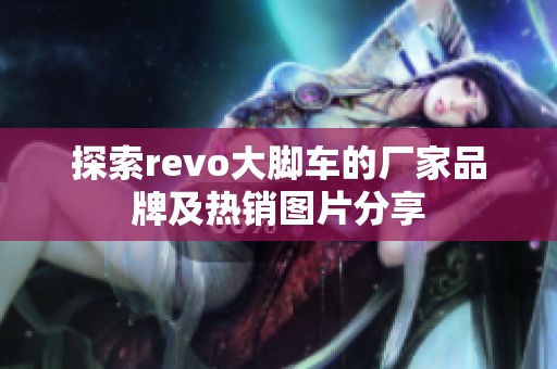探索revo大脚车的厂家品牌及热销图片分享
