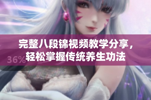 完整八段锦视频教学分享，轻松掌握传统养生功法