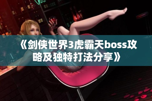 《剑侠世界3虎霸天boss攻略及独特打法分享》