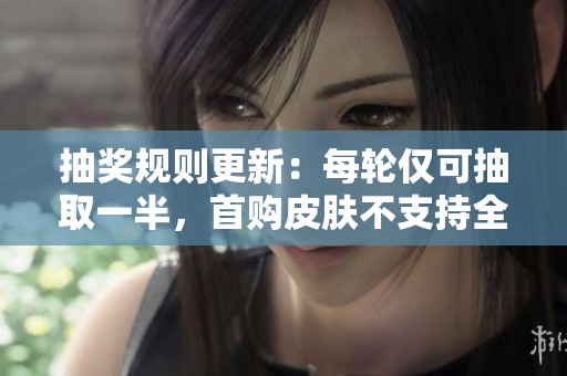 抽奖规则更新：每轮仅可抽取一半，首购皮肤不支持全克隆