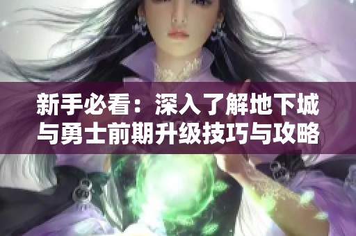 新手必看：深入了解地下城与勇士前期升级技巧与攻略