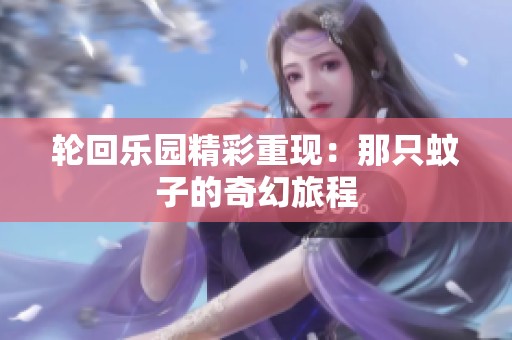 轮回乐园精彩重现：那只蚊子的奇幻旅程