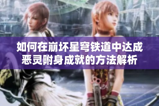 如何在崩坏星穹铁道中达成恶灵附身成就的方法解析