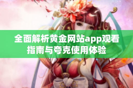 全面解析黄金网站app观看指南与夸克使用体验