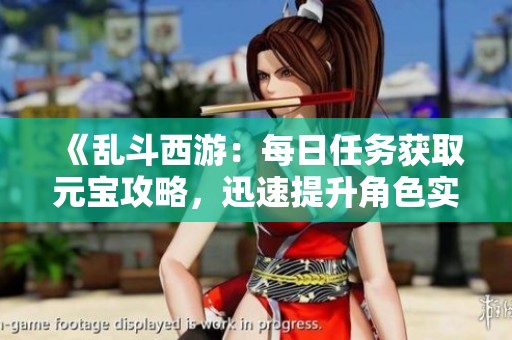 《乱斗西游：每日任务获取元宝攻略，迅速提升角色实力》