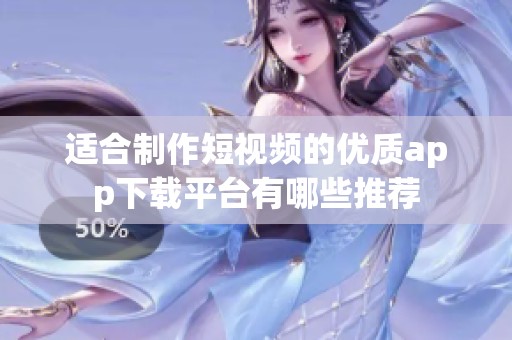 适合制作短视频的优质app下载平台有哪些推荐
