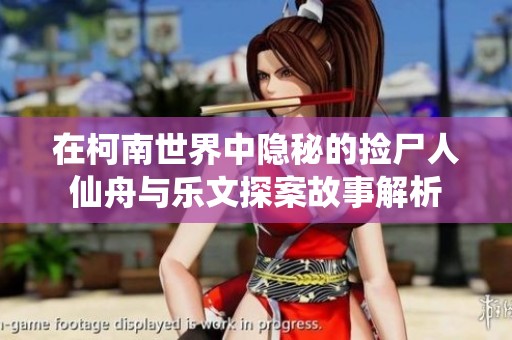 在柯南世界中隐秘的捡尸人仙舟与乐文探案故事解析
