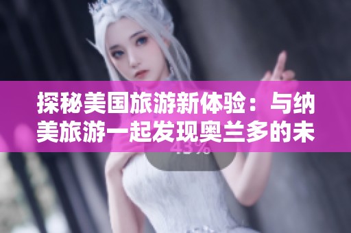 探秘美国旅游新体验：与纳美旅游一起发现奥兰多的未知魅力