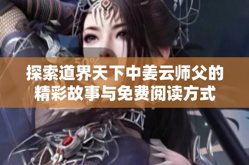 探索道界天下中姜云师父的精彩故事与免费阅读方式