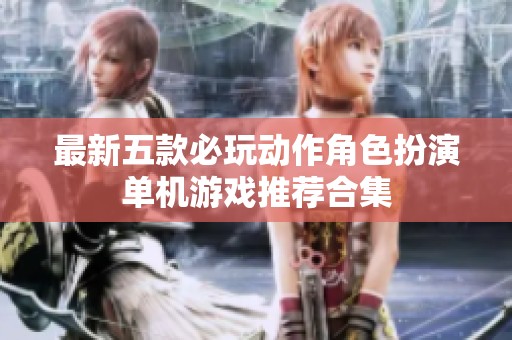 最新五款必玩动作角色扮演单机游戏推荐合集