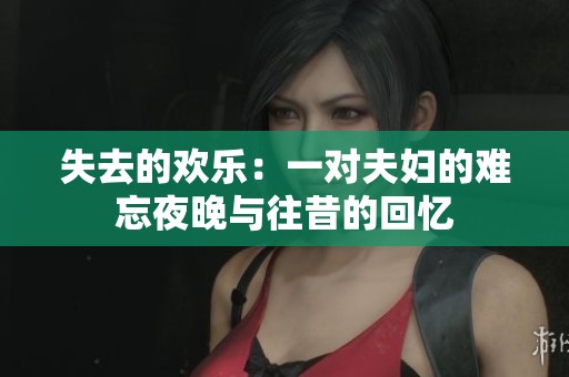 失去的欢乐：一对夫妇的难忘夜晚与往昔的回忆
