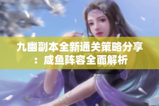 九幽副本全新通关策略分享：咸鱼阵容全面解析