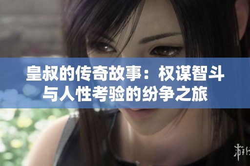 皇叔的传奇故事：权谋智斗与人性考验的纷争之旅