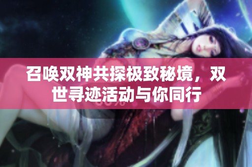 召唤双神共探极致秘境，双世寻迹活动与你同行