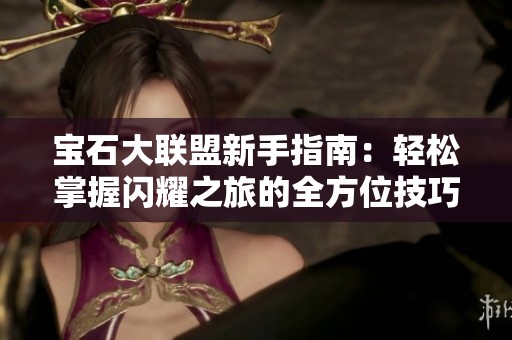 宝石大联盟新手指南：轻松掌握闪耀之旅的全方位技巧与攻略