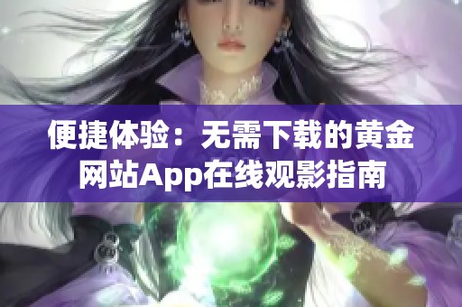 便捷体验：无需下载的黄金网站App在线观影指南