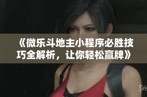 《微乐斗地主小程序必胜技巧全解析，让你轻松赢牌》