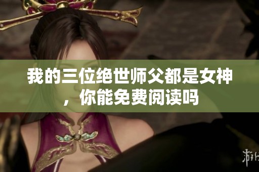 我的三位绝世师父都是女神，你能免费阅读吗