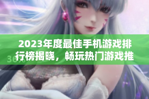 2023年度最佳手机游戏排行榜揭晓，畅玩热门游戏推荐
