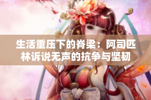 生活重压下的脊梁：阿司匹林诉说无声的抗争与坚韧