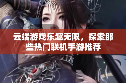 云端游戏乐趣无限，探索那些热门联机手游推荐