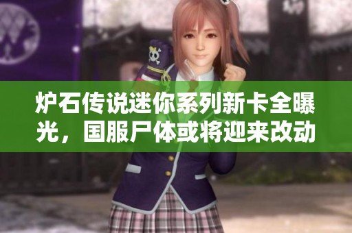炉石传说迷你系列新卡全曝光，国服尸体或将迎来改动