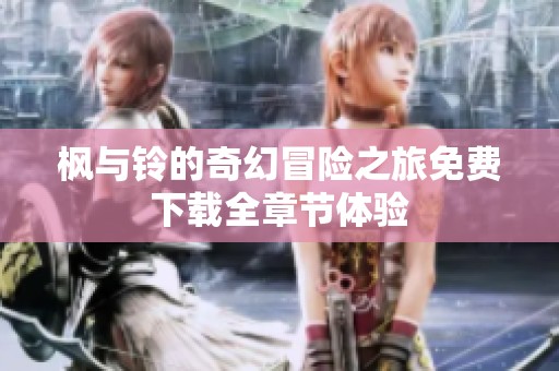 枫与铃的奇幻冒险之旅免费下载全章节体验