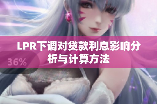 LPR下调对贷款利息影响分析与计算方法