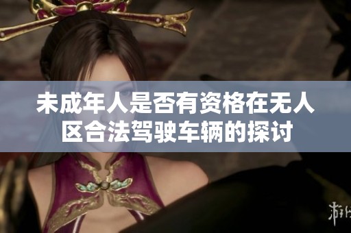 未成年人是否有资格在无人区合法驾驶车辆的探讨